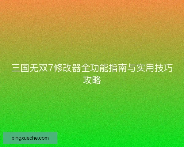 三国无双7修改器全功能指南与实用技巧攻略