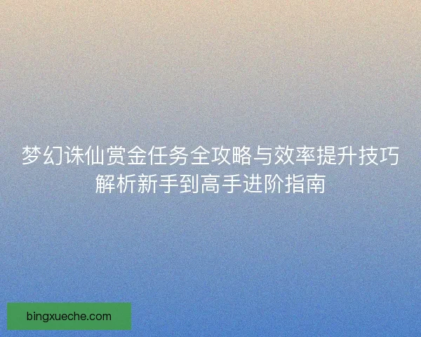 梦幻诛仙赏金任务全攻略与效率提升技巧解析新手到高手进阶指南