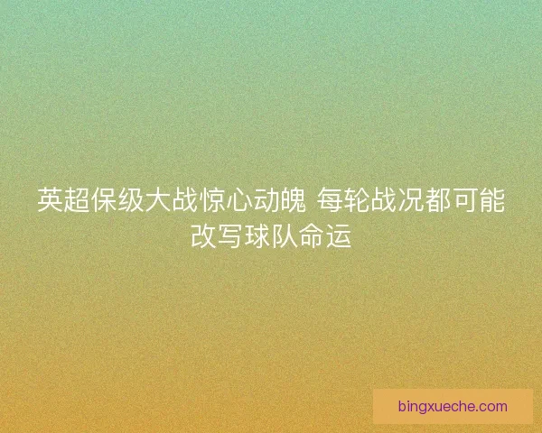 英超保级大战惊心动魄 每轮战况都可能改写球队命运