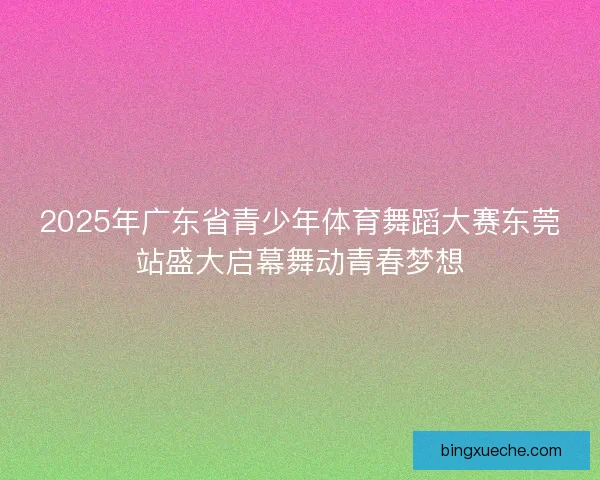 2025年广东省青少年体育舞蹈大赛东莞站盛大启幕舞动青春梦想