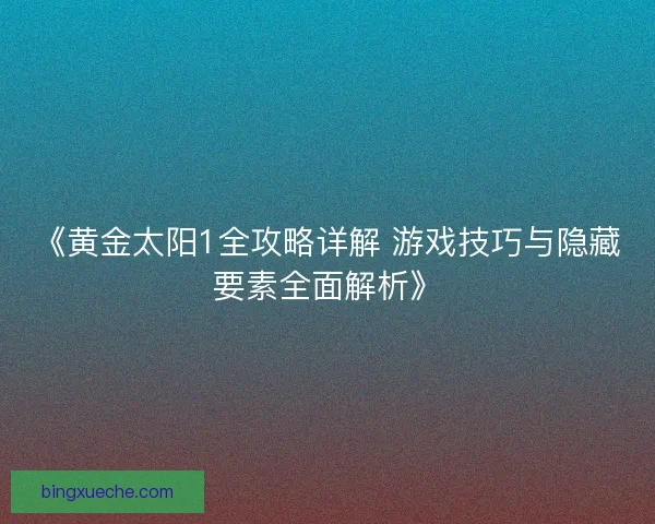 《黄金太阳1全攻略详解 游戏技巧与隐藏要素全面解析》