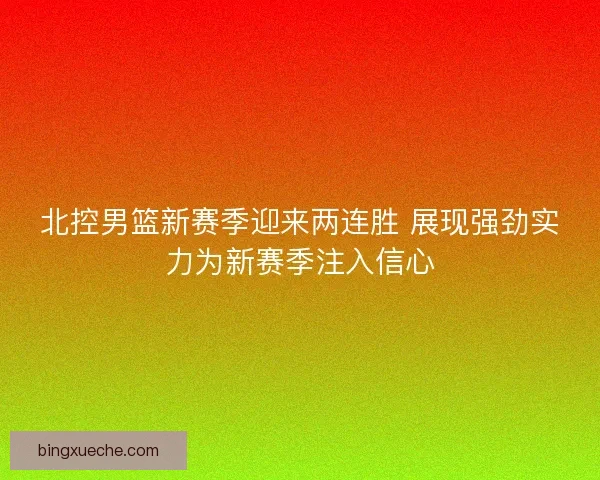 北控男篮新赛季迎来两连胜 展现强劲实力为新赛季注入信心