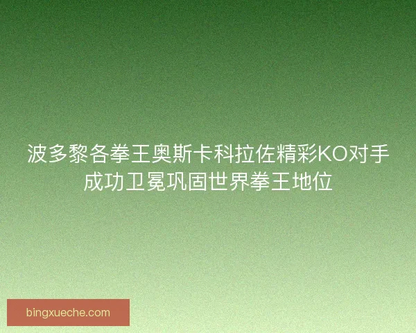 波多黎各拳王奥斯卡科拉佐精彩KO对手成功卫冕巩固世界拳王地位