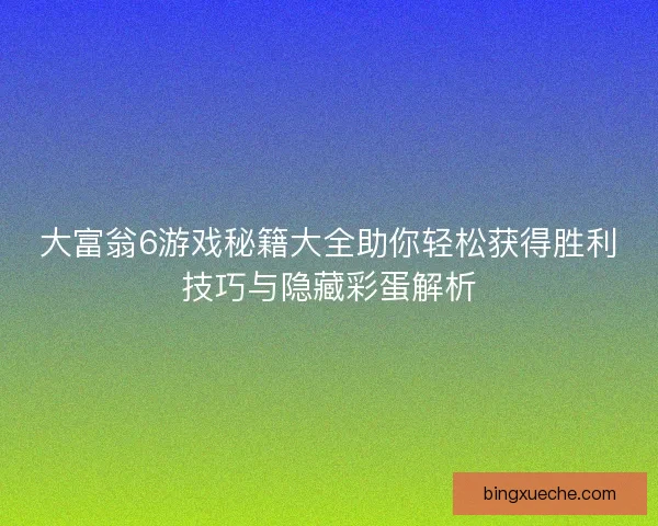 大富翁6游戏秘籍大全助你轻松获得胜利技巧与隐藏彩蛋解析
