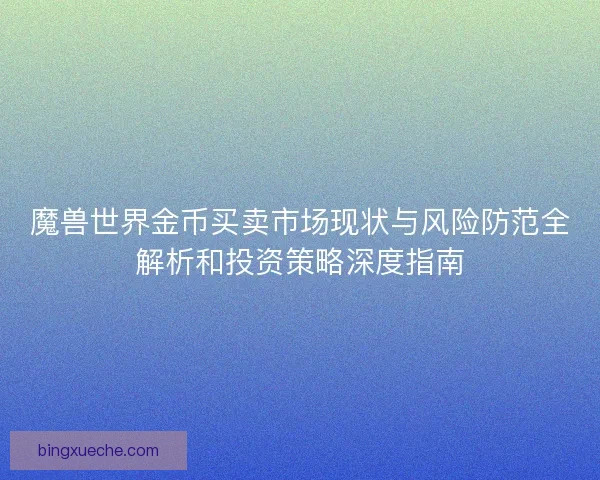 魔兽世界金币买卖市场现状与风险防范全解析和投资策略深度指南