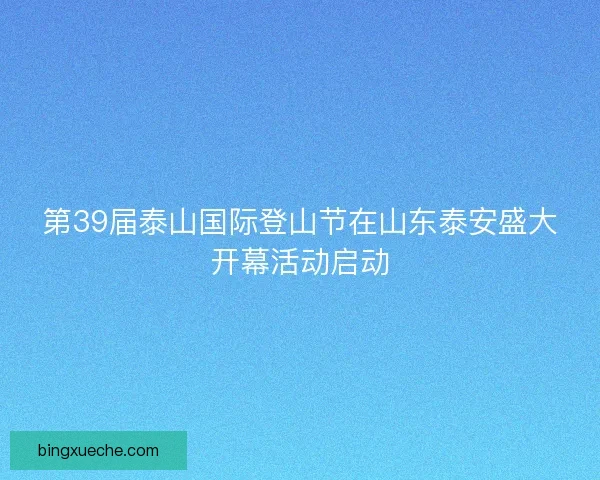 第39届泰山国际登山节在山东泰安盛大开幕活动启动