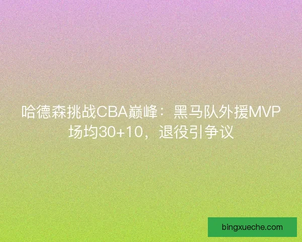 哈德森挑战CBA巅峰：黑马队外援MVP场均30+10，退役引争议