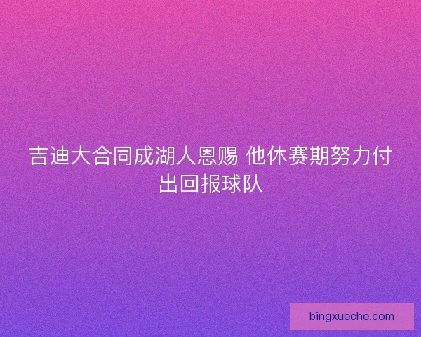 吉迪大合同成湖人恩赐 他休赛期努力付出回报球队